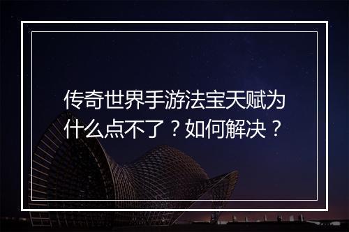 传奇世界手游法宝天赋为什么点不了？如何解决？