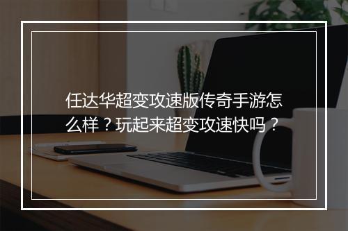 任达华超变攻速版传奇手游怎么样？玩起来超变攻速快吗？