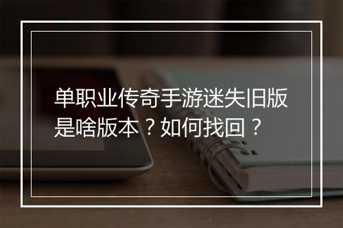 单职业传奇手游迷失旧版是啥版本？如何找回？