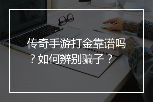 传奇手游打金靠谱吗？如何辨别骗子？