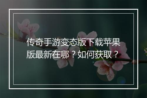 传奇手游变态版下载苹果版最新在哪？如何获取？