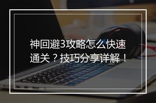 神回避3攻略怎么快速通关？技巧分享详解！