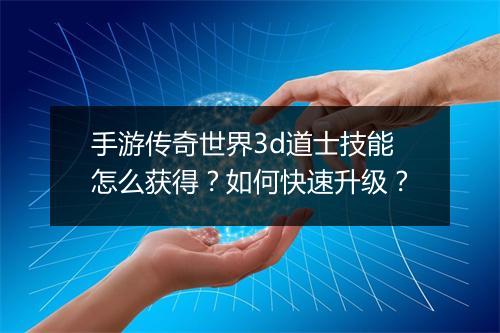 手游传奇世界3d道士技能怎么获得？如何快速升级？