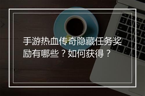手游热血传奇隐藏任务奖励有哪些？如何获得？