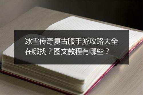 冰雪传奇复古服手游攻略大全在哪找？图文教程有哪些？