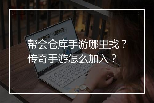 帮会仓库手游哪里找？传奇手游怎么加入？