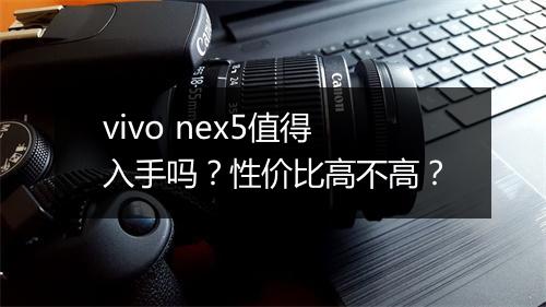 vivo nex5值得入手吗？性价比高不高？
