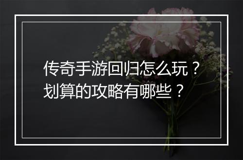 传奇手游回归怎么玩？划算的攻略有哪些？