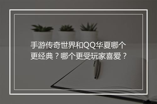 手游传奇世界和QQ华夏哪个更经典？哪个更受玩家喜爱？