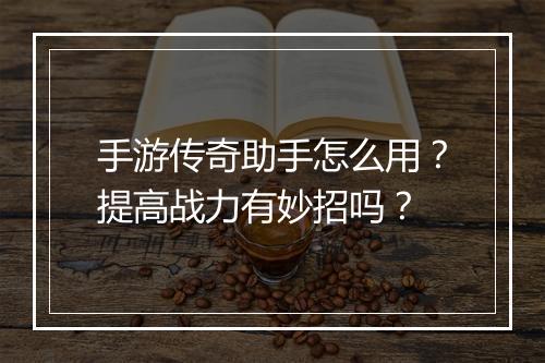 手游传奇助手怎么用？提高战力有妙招吗？