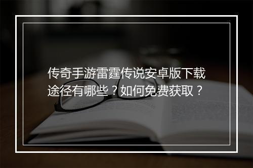 传奇手游雷霆传说安卓版下载途径有哪些？如何免费获取？