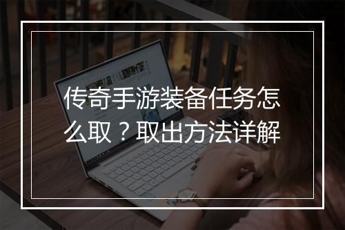 传奇手游装备任务怎么取？取出方法详解