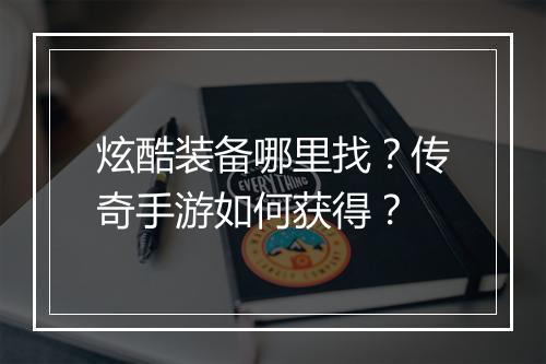 炫酷装备哪里找？传奇手游如何获得？