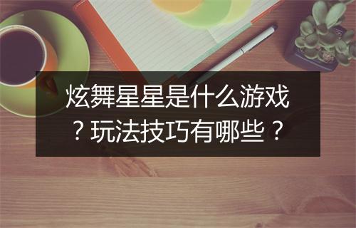 炫舞星星是什么游戏？玩法技巧有哪些？