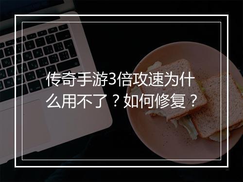传奇手游3倍攻速为什么用不了？如何修复？
