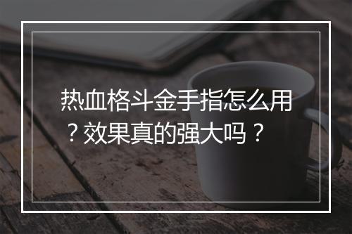 热血格斗金手指怎么用？效果真的强大吗？