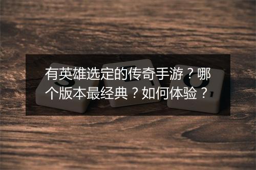 有英雄选定的传奇手游？哪个版本最经典？如何体验？