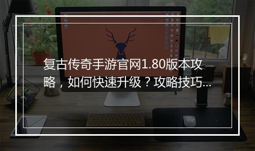 复古传奇手游官网1.80版本攻略，如何快速升级？攻略技巧分享！