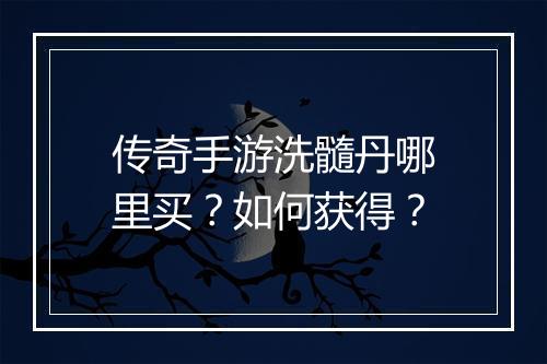 传奇手游洗髓丹哪里买？如何获得？