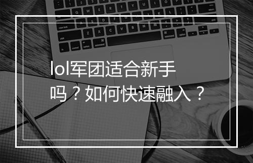 lol军团适合新手吗？如何快速融入？