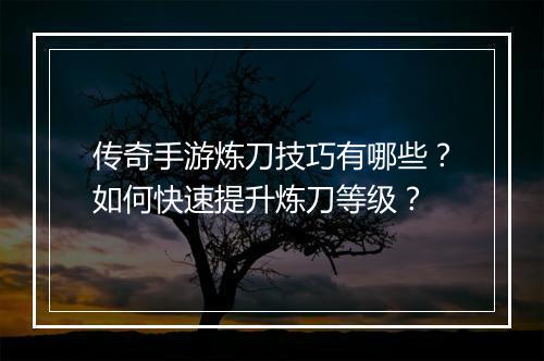 传奇手游炼刀技巧有哪些？如何快速提升炼刀等级？