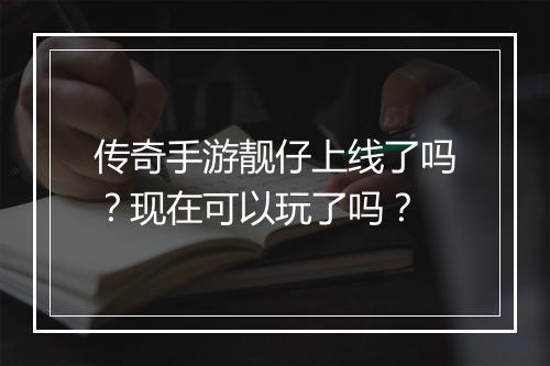 传奇手游靓仔上线了吗？现在可以玩了吗？