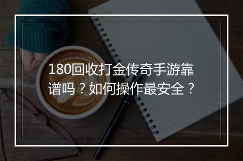 180回收打金传奇手游靠谱吗？如何操作最安全？