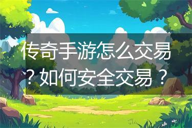 传奇手游怎么交易？如何安全交易？