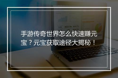 手游传奇世界怎么快速赚元宝？元宝获取途径大揭秘！