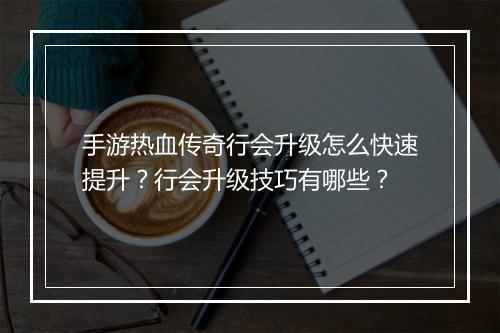 手游热血传奇行会升级怎么快速提升？行会升级技巧有哪些？