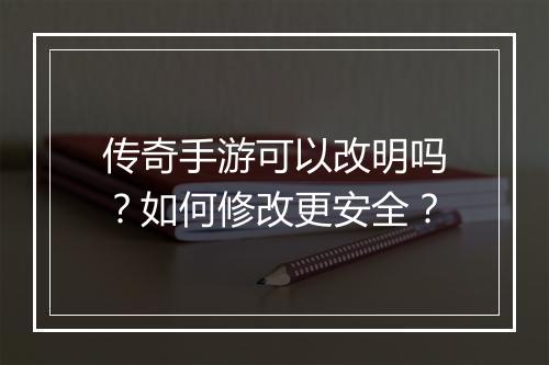 传奇手游可以改明吗？如何修改更安全？