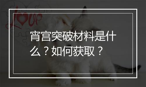 宵宫突破材料是什么？如何获取？
