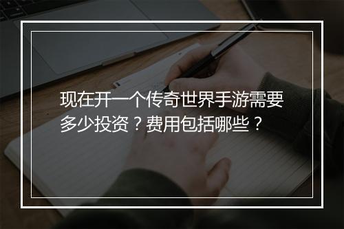 现在开一个传奇世界手游需要多少投资？费用包括哪些？