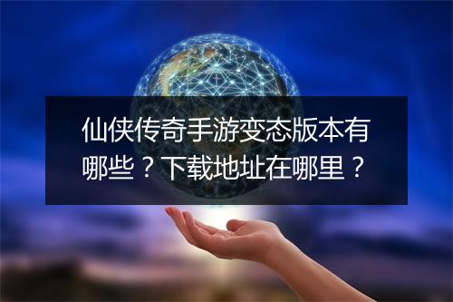 仙侠传奇手游变态版本有哪些？下载地址在哪里？