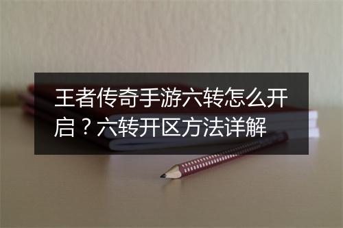 王者传奇手游六转怎么开启？六转开区方法详解