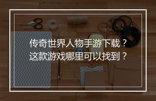 传奇世界人物手游下载？这款游戏哪里可以找到？