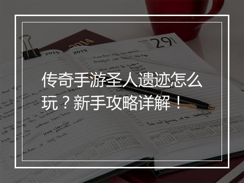 传奇手游圣人遗迹怎么玩？新手攻略详解！