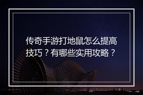 传奇手游打地鼠怎么提高技巧？有哪些实用攻略？