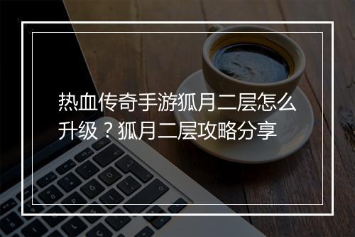 热血传奇手游狐月二层怎么升级？狐月二层攻略分享