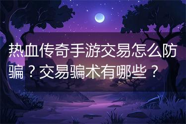 热血传奇手游交易怎么防骗？交易骗术有哪些？