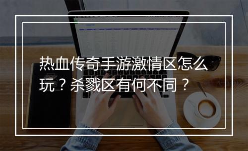 热血传奇手游激情区怎么玩？杀戮区有何不同？