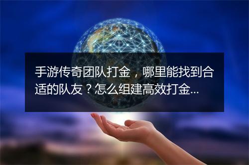 手游传奇团队打金，哪里能找到合适的队友？怎么组建高效打金团队？