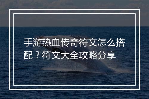 手游热血传奇符文怎么搭配？符文大全攻略分享