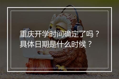 重庆开学时间确定了吗？具体日期是什么时候？