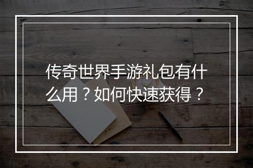 传奇世界手游礼包有什么用？如何快速获得？