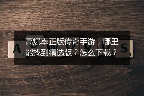 高爆率正版传奇手游，哪里能找到精选版？怎么下载？
