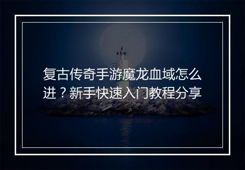 复古传奇手游魔龙血域怎么进？新手快速入门教程分享