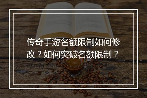 传奇手游名额限制如何修改？如何突破名额限制？