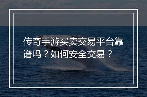 传奇手游买卖交易平台靠谱吗？如何安全交易？