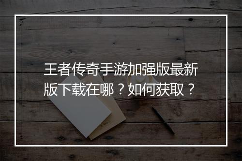 王者传奇手游加强版最新版下载在哪？如何获取？